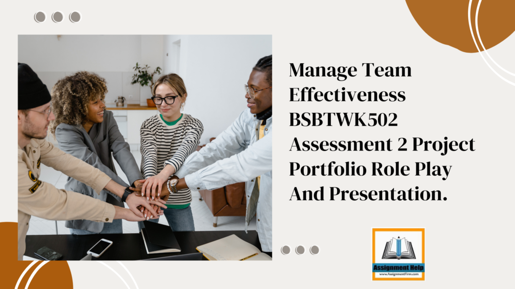 Manage Team Effectiveness BSBTWK502 Assessment 2 Project Portfolio Role Play And Presentation.
